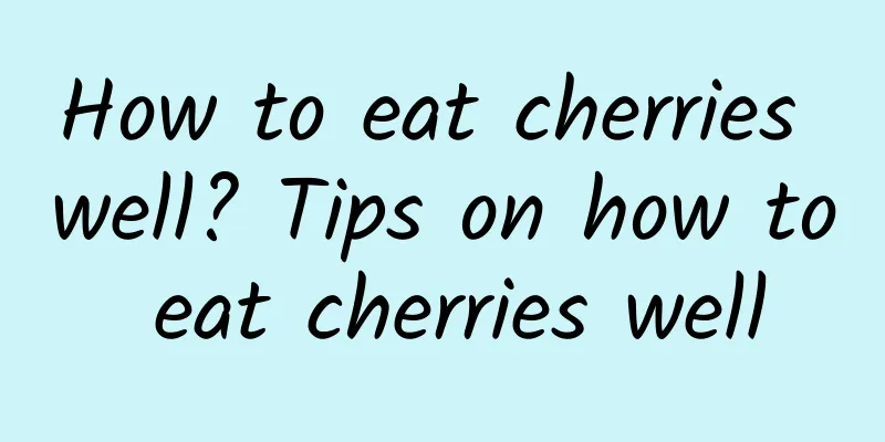 How to eat cherries well? Tips on how to eat cherries well