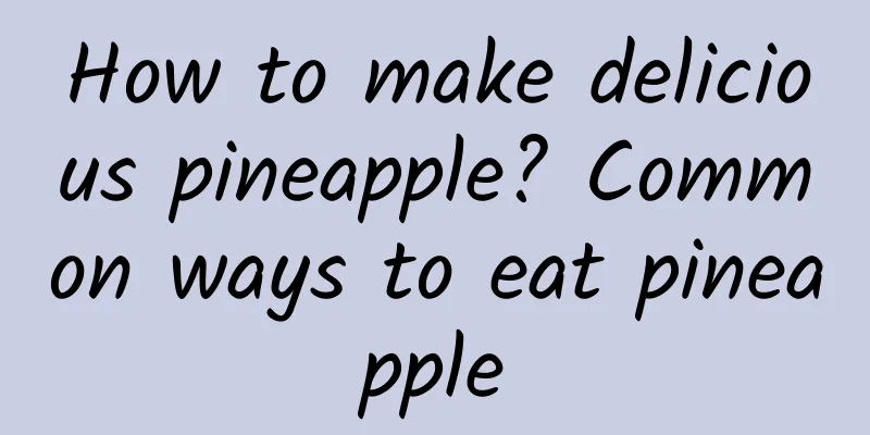 How to make delicious pineapple? Common ways to eat pineapple