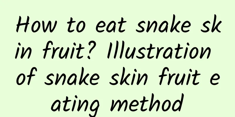 How to eat snake skin fruit? Illustration of snake skin fruit eating method