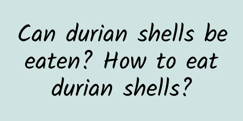 Can durian shells be eaten? How to eat durian shells?