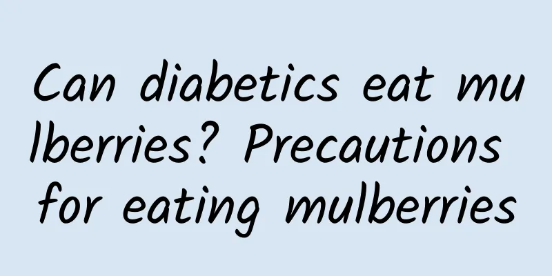 Can diabetics eat mulberries? Precautions for eating mulberries