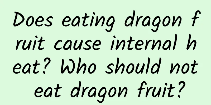 Does eating dragon fruit cause internal heat? Who should not eat dragon fruit?