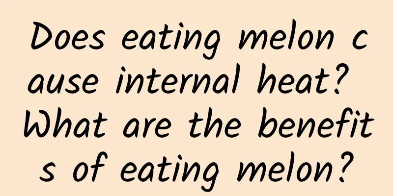 Does eating melon cause internal heat? What are the benefits of eating melon?