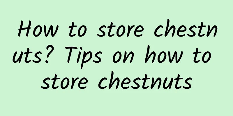 How to store chestnuts? Tips on how to store chestnuts