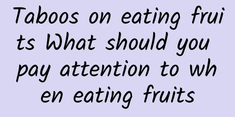 Taboos on eating fruits What should you pay attention to when eating fruits