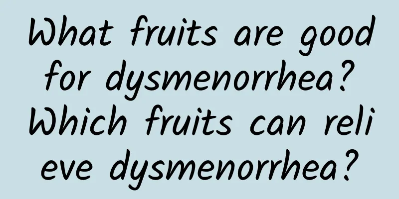 What fruits are good for dysmenorrhea? Which fruits can relieve dysmenorrhea?