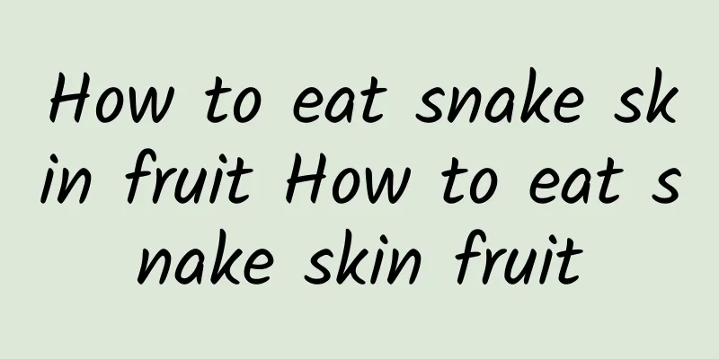 How to eat snake skin fruit How to eat snake skin fruit