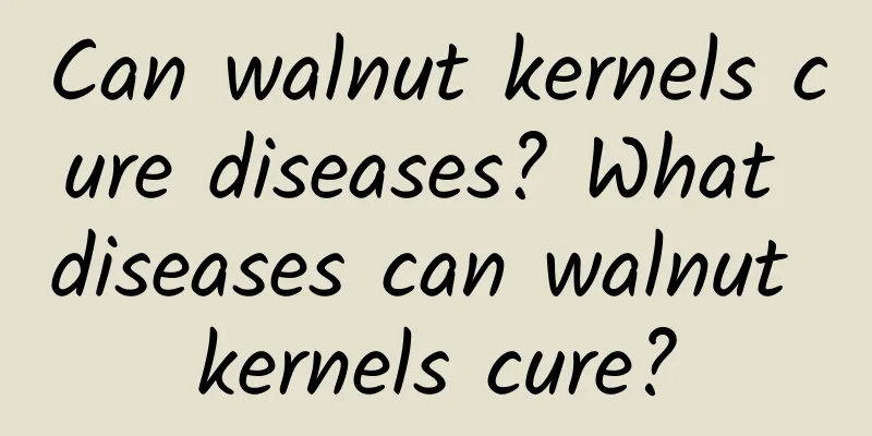 Can walnut kernels cure diseases? What diseases can walnut kernels cure?