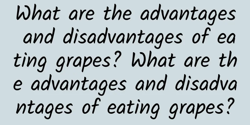 What are the advantages and disadvantages of eating grapes? What are the advantages and disadvantages of eating grapes?