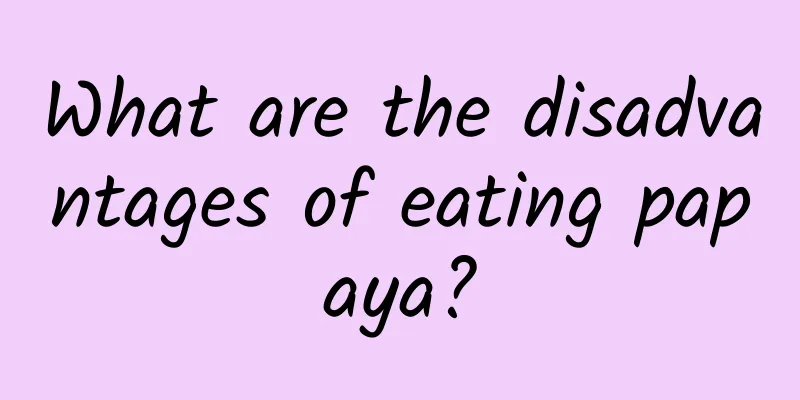 What are the disadvantages of eating papaya?