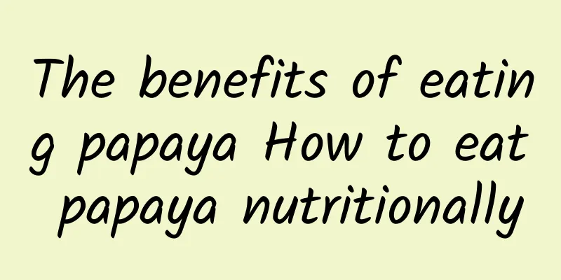 The benefits of eating papaya How to eat papaya nutritionally