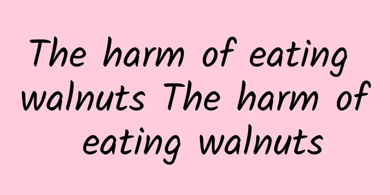 The harm of eating walnuts The harm of eating walnuts