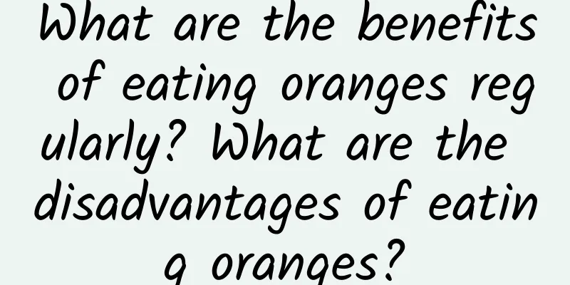 What are the benefits of eating oranges regularly? What are the disadvantages of eating oranges?