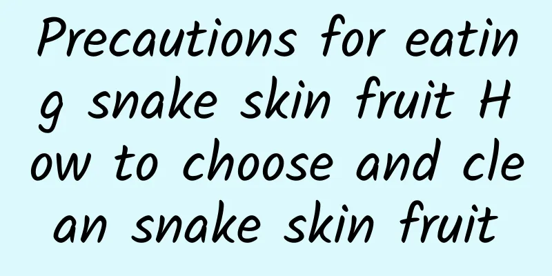 Precautions for eating snake skin fruit How to choose and clean snake skin fruit