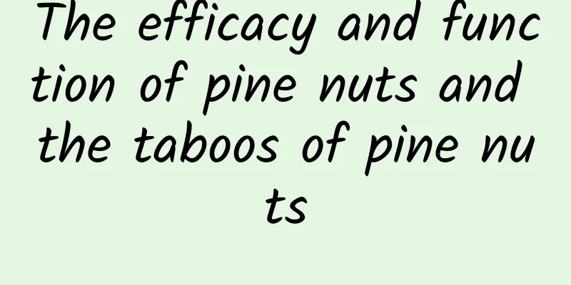 The efficacy and function of pine nuts and the taboos of pine nuts