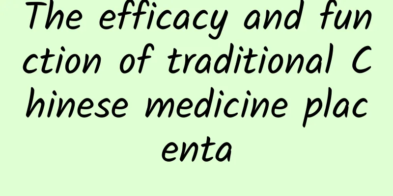 The efficacy and function of traditional Chinese medicine placenta