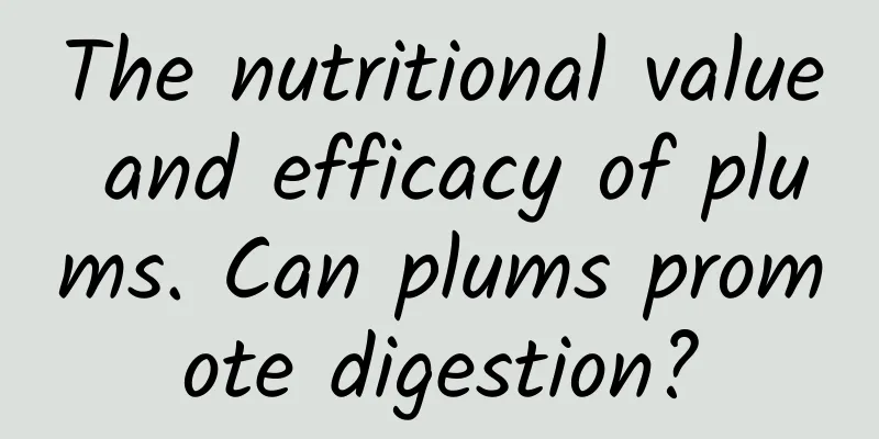 The nutritional value and efficacy of plums. Can plums promote digestion?