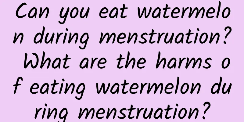 Can you eat watermelon during menstruation? What are the harms of eating watermelon during menstruation?