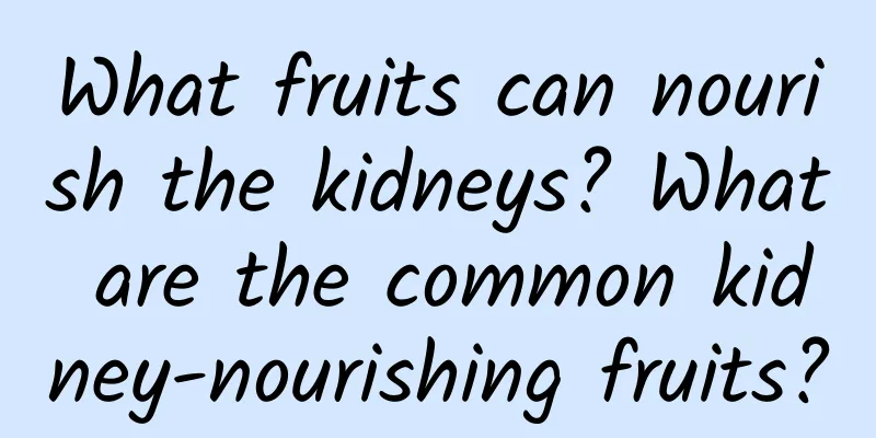 What fruits can nourish the kidneys? What are the common kidney-nourishing fruits?