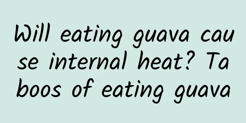 Will eating guava cause internal heat? Taboos of eating guava