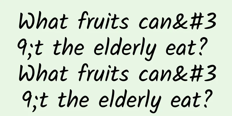 What fruits can't the elderly eat? What fruits can't the elderly eat?