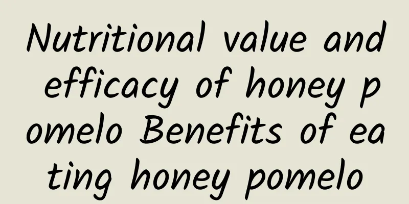 Nutritional value and efficacy of honey pomelo Benefits of eating honey pomelo