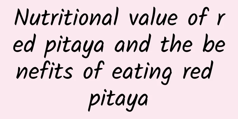 Nutritional value of red pitaya and the benefits of eating red pitaya