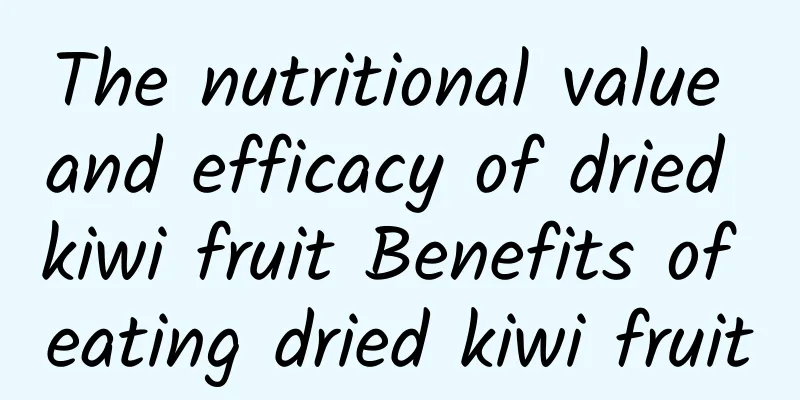 The nutritional value and efficacy of dried kiwi fruit Benefits of eating dried kiwi fruit