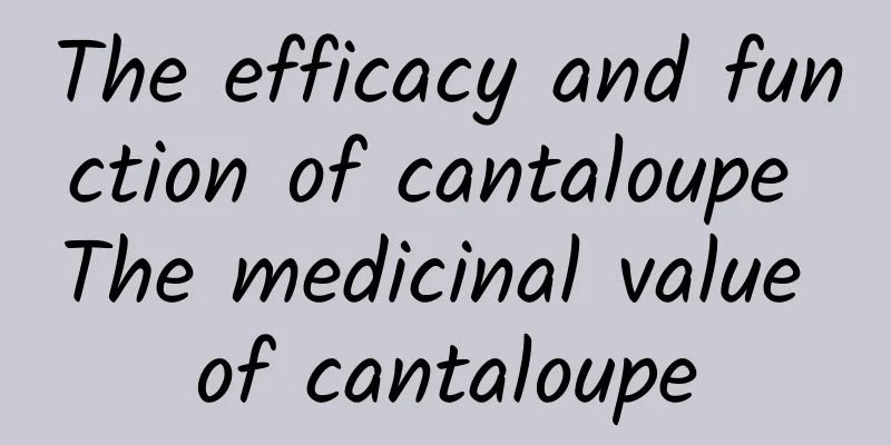 The efficacy and function of cantaloupe The medicinal value of cantaloupe