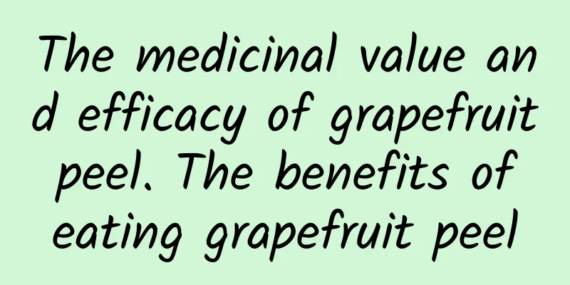 The medicinal value and efficacy of grapefruit peel. The benefits of eating grapefruit peel