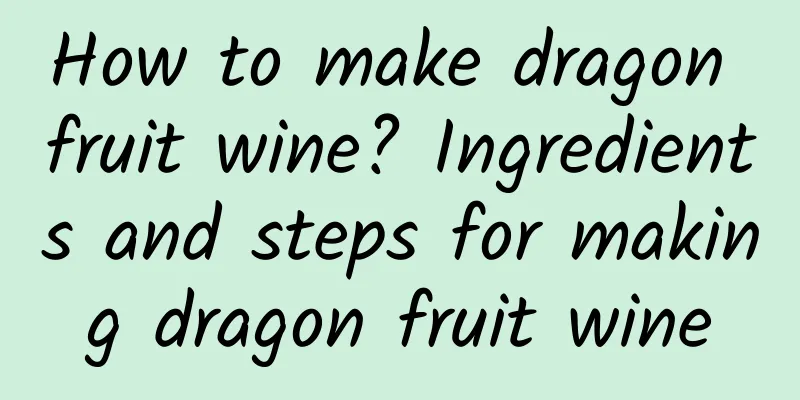 How to make dragon fruit wine? Ingredients and steps for making dragon fruit wine