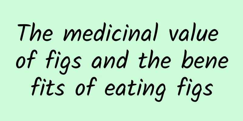 The medicinal value of figs and the benefits of eating figs