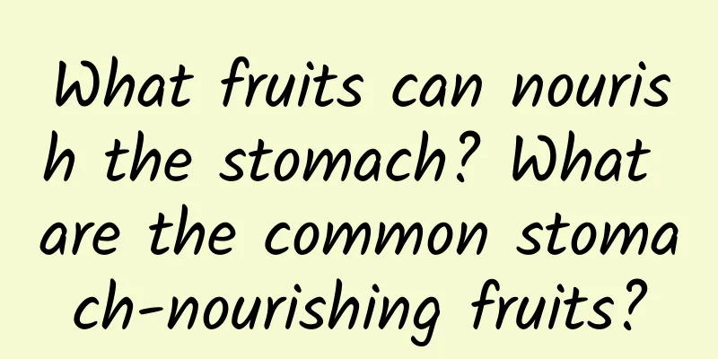 What fruits can nourish the stomach? What are the common stomach-nourishing fruits?