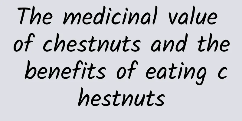 The medicinal value of chestnuts and the benefits of eating chestnuts