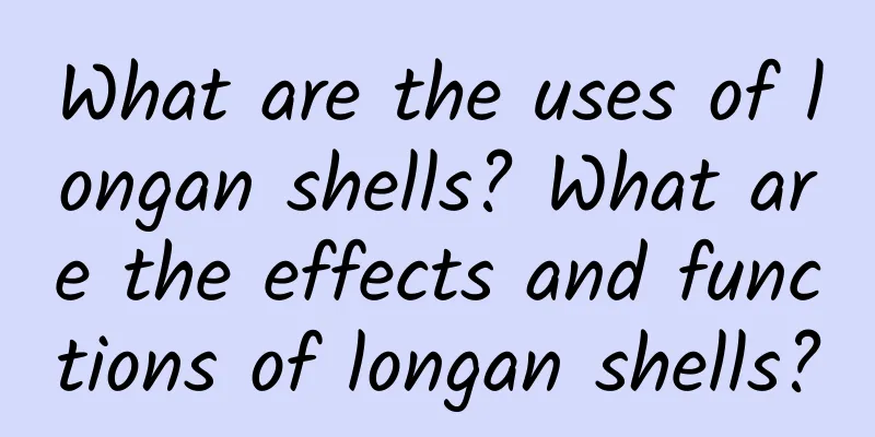 What are the uses of longan shells? What are the effects and functions of longan shells?