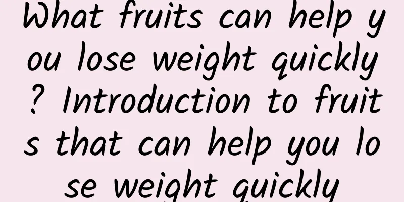 What fruits can help you lose weight quickly? Introduction to fruits that can help you lose weight quickly