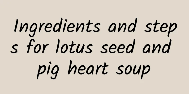 Ingredients and steps for lotus seed and pig heart soup