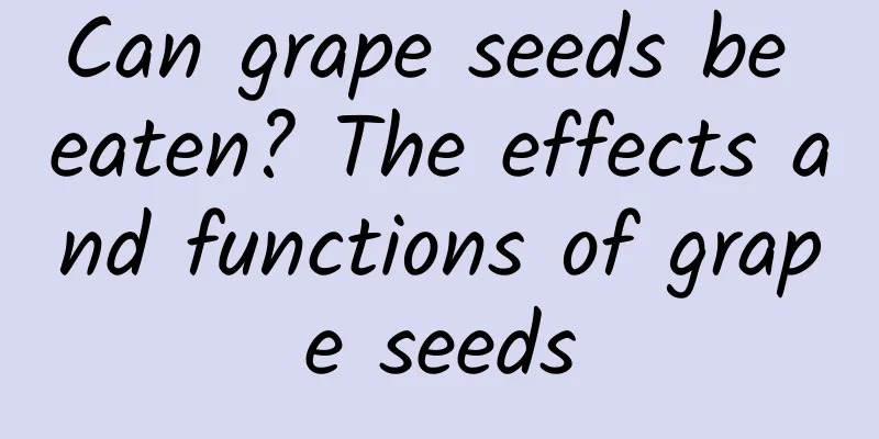 Can grape seeds be eaten? The effects and functions of grape seeds