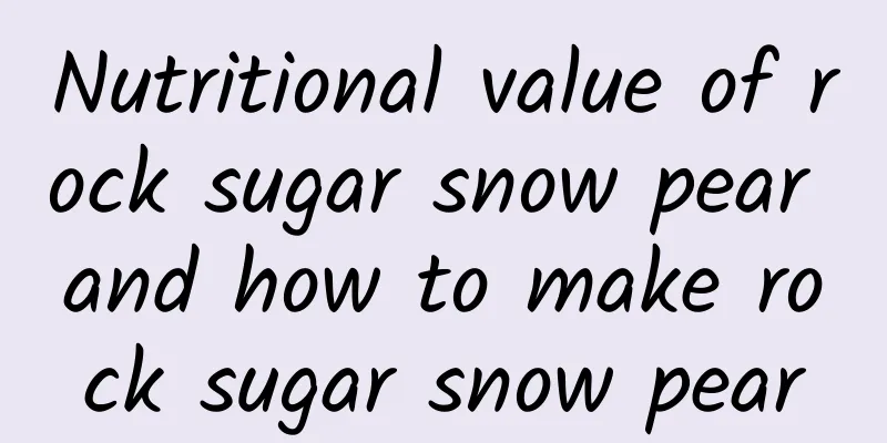 Nutritional value of rock sugar snow pear and how to make rock sugar snow pear