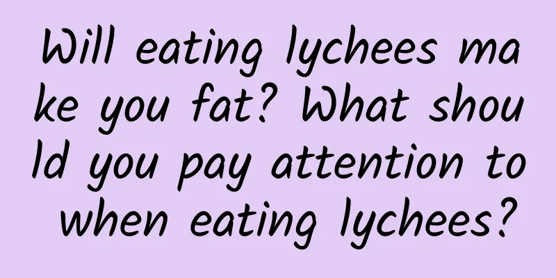 Will eating lychees make you fat? What should you pay attention to when eating lychees?