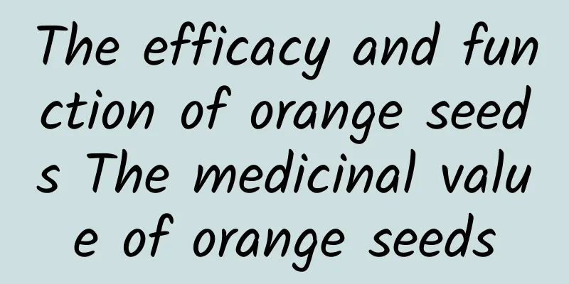 The efficacy and function of orange seeds The medicinal value of orange seeds