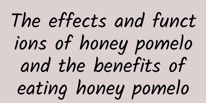 The effects and functions of honey pomelo and the benefits of eating honey pomelo