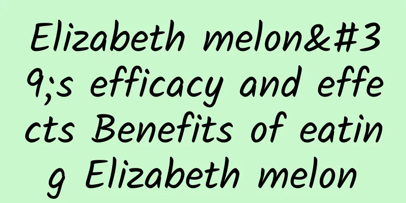 Elizabeth melon's efficacy and effects Benefits of eating Elizabeth melon