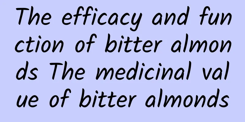 The efficacy and function of bitter almonds The medicinal value of bitter almonds