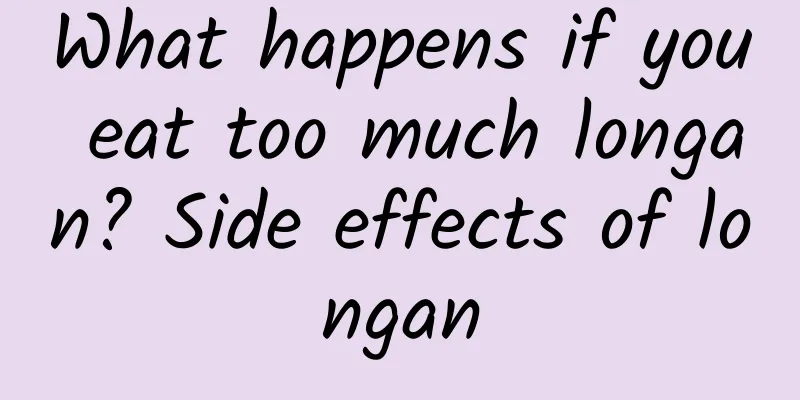 What happens if you eat too much longan? Side effects of longan