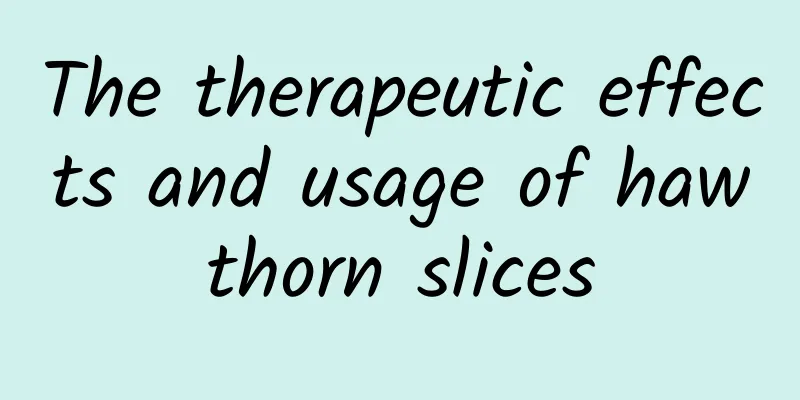 The therapeutic effects and usage of hawthorn slices