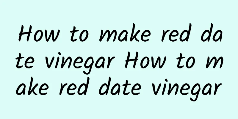 How to make red date vinegar How to make red date vinegar