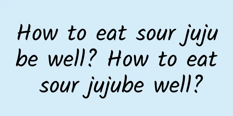 How to eat sour jujube well? How to eat sour jujube well?