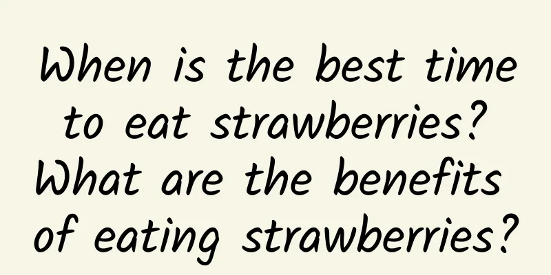 When is the best time to eat strawberries? What are the benefits of eating strawberries?