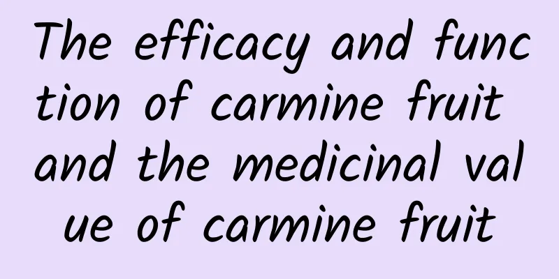 The efficacy and function of carmine fruit and the medicinal value of carmine fruit